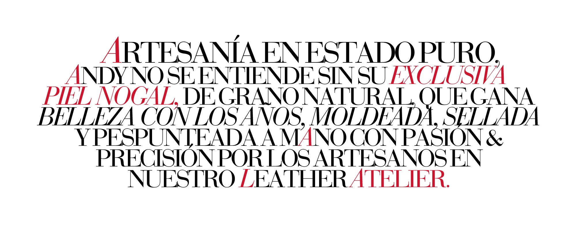 ARTESANÍA EN ESTADO PURO, ANDY NO SE ENTIENDE SIN SU PIEL NOGAL, DE GRANO NATURAL, QUE GANA BELLEZA CON LOS AÑOS, MOLDEADA, SELLADA Y PESPUNTEADA A MANO CON PASIÓN & PRECISIÓN POR LOS ARTESANOS EN NUESTRO LEATHER ATELIER.