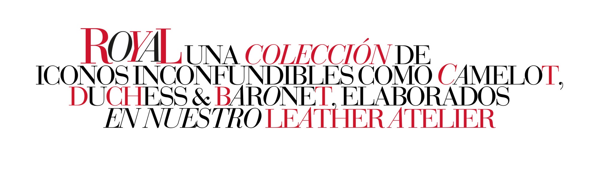 ROYAL UNA COLECCIÓN DE ICONOS INCONFUNDIBLES COMO CAMELOT, DUCHESS & BARONET, ELABORADOS EN NUESTRO LEATHER ATELIER